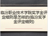 临汾职业技术学院奖学金评定细则是怎样的(临汾奖学金评定细则)