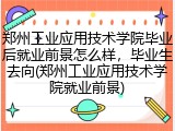 郑州工业应用技术学院毕业后就业前景怎么样，毕业生去向(郑州工业应用技术学院就业前景)