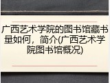 广西艺术学院的图书馆藏书量如何，简介(广西艺术学院图书馆概况)