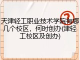 天津轻工职业技术学院有哪几个校区，何时创办(津轻工校区及创办)