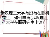 武汉理工大学有没有在职研究生，如何申请(武汉理工大学在职研究生申请)