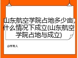 山东航空学院占地多少亩，什么情况下成立(山东航空学院占地与成立)