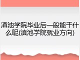 滇池学院毕业后一般能干什么呢(滇池学院就业方向)