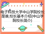 电子科技大学中山学院校长是谁,校长基本介绍(中山学院校长简介)