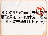 济南幼儿师范高等专科学校录取通知书一般什么时候发(济南幼专通知书何时发)