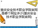 重庆安全技术职业学院官网是哪个网址多少(重庆安全技术职业学院官网)