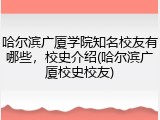 哈尔滨广厦学院知名校友有哪些，校史介绍(哈尔滨广厦校史校友)
