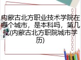 内蒙古北方职业技术学院在哪个城市，是本科吗，第几批(内蒙古北方职院城市学历)