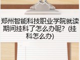郑州智能科技职业学院就读期间挂科了怎么办呢？(挂科怎么办)