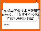 广东机电职业技术学院是否有分校，共有多少个校区(广东机电校区数量)