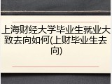 上海财经大学毕业生就业大致去向如何(上财毕业生去向)