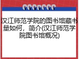 汉江师范学院的图书馆藏书量如何，简介(汉江师范学院图书馆概况)