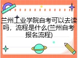兰州工业学院自考可以去读吗，流程是什么(兰州自考报名流程)