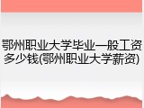 鄂州职业大学毕业一般工资多少钱(鄂州职业大学薪资)