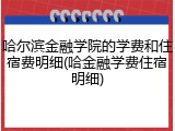 哈尔滨金融学院的学费和住宿费明细(哈金融学费住宿明细)