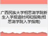 广西民族大学相思湖学院新生入学报道时间和指南(相思湖学院入学指南)