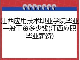 江西应用技术职业学院毕业一般工资多少钱(江西应职毕业薪资)