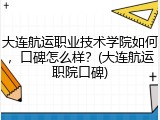 大连航运职业技术学院如何，口碑怎么样？(大连航运职院口碑)