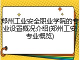 郑州工业安全职业学院的专业设置概况介绍(郑州工安专业概览)