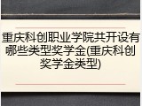 重庆科创职业学院共开设有哪些类型奖学金(重庆科创奖学金类型)