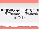 中国传媒大学mba如何申请，是否有mba(中传MBA申请条件)