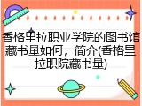 香格里拉职业学院的图书馆藏书量如何，简介(香格里拉职院藏书量)