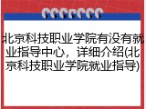 北京科技职业学院有没有就业指导中心，详细介绍(北京科技职业学院就业指导)