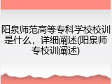 阳泉师范高等专科学校校训是什么，详细阐述(阳泉师专校训阐述)