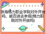 珠海格力职业学院对外开放吗，能否进去参观(格力职院对外开放吗)