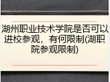 湖州职业技术学院是否可以进校参观，有何限制(湖职院参观限制)