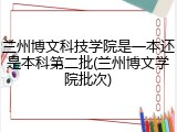 兰州博文科技学院是一本还是本科第二批(兰州博文学院批次)