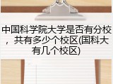 中国科学院大学是否有分校，共有多少个校区(国科大有几个校区)
