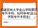 福建农林大学金山学院要招专升本吗，如何参考(金山学院专升本招生)