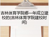 吉林体育学院哪一年成立建校的(吉林体育学院建校时间)