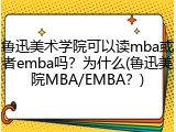 鲁迅美术学院可以读mba或者emba吗？为什么(鲁迅美院MBA/EMBA？)