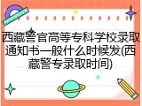 西藏警官高等专科学校录取通知书一般什么时候发(西藏警专录取时间)