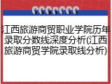 江西旅游商贸职业学院历年录取分数线深度分析(江西旅游商贸学院录取线分析)