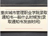 重庆城市管理职业学院录取通知书一般什么时候发(录取通知书发放时间)