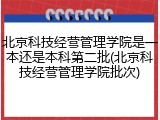 北京科技经营管理学院是一本还是本科第二批(北京科技经营管理学院批次)