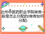 达州中医药职业学院宿舍一般是怎么分配的(宿舍如何分配)