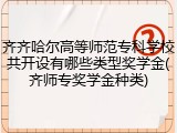 齐齐哈尔高等师范专科学校共开设有哪些类型奖学金(齐师专奖学金种类)