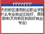 天府新区通用航空职业学院什么专业就业比较好，原因是啥(天府新区航院好就业专业)