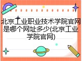 北京工业职业技术学院官网是哪个网址多少(北京工业学院官网)