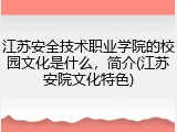 江苏安全技术职业学院的校园文化是什么，简介(江苏安院文化特色)