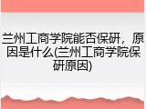 兰州工商学院能否保研，原因是什么(兰州工商学院保研原因)