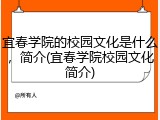 宜春学院的校园文化是什么，简介(宜春学院校园文化简介)