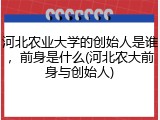 河北农业大学的创始人是谁，前身是什么(河北农大前身与创始人)