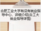 合肥工业大学有没有就业指导中心，详细介绍(合工大就业指导详情)