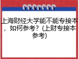 上海财经大学能不能专接本，如何参考？(上财专接本参考)