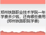 郑州铁路职业技术学院一年学费多少钱，还有哪些费用(郑州铁路职院学费)